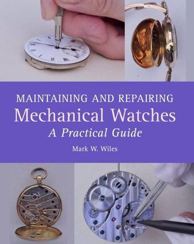 Maintaining and Repairing Mechanical Watches A Practical Guide By: MARK W. WILES